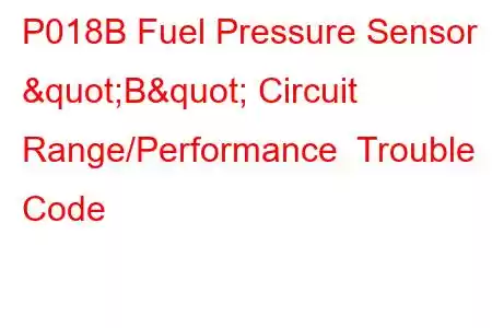 P018B Fuel Pressure Sensor "B" Circuit Range/Performance Trouble Code