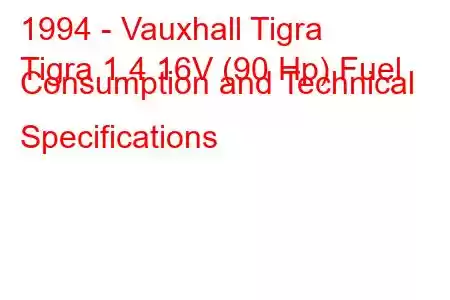 1994 - Vauxhall Tigra
Tigra 1.4 16V (90 Hp) Fuel Consumption and Technical Specifications