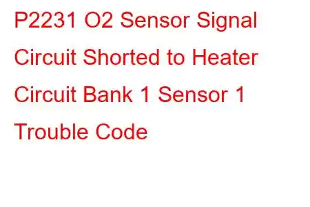 P2231 O2 Sensor Signal Circuit Shorted to Heater Circuit Bank 1 Sensor 1 Trouble Code