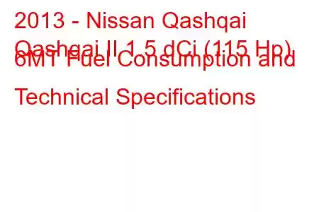 2013 - Nissan Qashqai
Qashqai II 1.5 dCi (115 Hp) 6MT Fuel Consumption and Technical Specifications