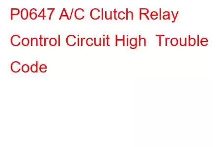 P0647 A/C Clutch Relay Control Circuit High Trouble Code