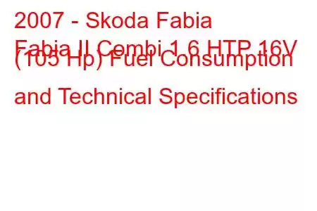 2007 - Skoda Fabia
Fabia II Combi 1.6 HTP 16V (105 Hp) Fuel Consumption and Technical Specifications