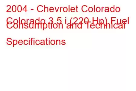 2004 - Chevrolet Colorado
Colorado 3.5 i (220 Hp) Fuel Consumption and Technical Specifications