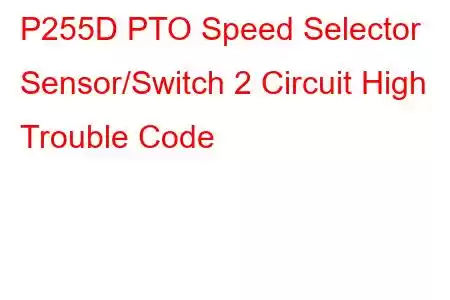 P255D PTO Speed Selector Sensor/Switch 2 Circuit High Trouble Code