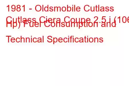 1981 - Oldsmobile Cutlass
Cutlass Ciera Coupe 2.5 i (106 Hp) Fuel Consumption and Technical Specifications