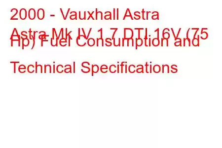 2000 - Vauxhall Astra
Astra Mk IV 1.7 DTI 16V (75 Hp) Fuel Consumption and Technical Specifications