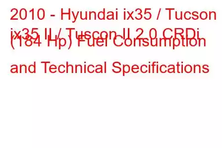 2010 - Hyundai ix35 / Tucson
ix35 II / Tuscon II 2.0 CRDi (184 Hp) Fuel Consumption and Technical Specifications