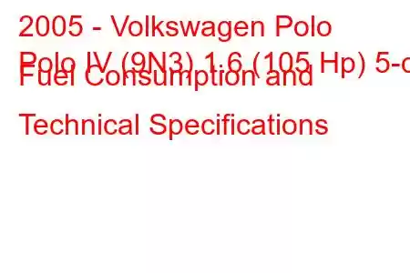 2005 - Volkswagen Polo
Polo IV (9N3) 1.6 (105 Hp) 5-d Fuel Consumption and Technical Specifications