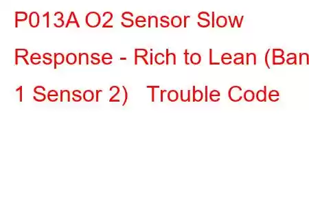 P013A O2 Sensor Slow Response - Rich to Lean (Bank 1 Sensor 2) Trouble Code