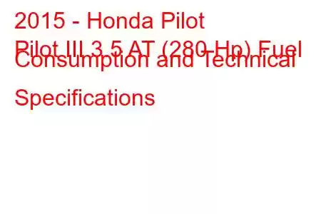 2015 - Honda Pilot
Pilot III 3.5 AT (280 Hp) Fuel Consumption and Technical Specifications