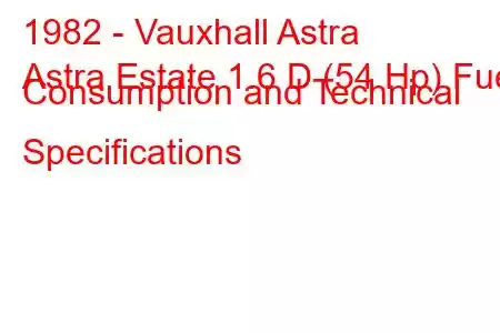 1982 - Vauxhall Astra
Astra Estate 1.6 D (54 Hp) Fuel Consumption and Technical Specifications