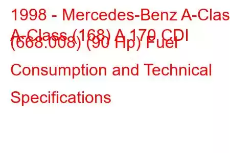 1998 - Mercedes-Benz A-Class
A-Class (168) A 170 CDI (668.008) (90 Hp) Fuel Consumption and Technical Specifications