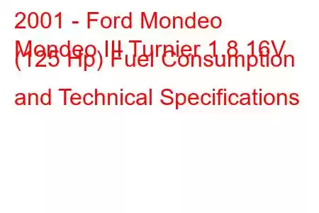 2001 - Ford Mondeo
Mondeo III Turnier 1.8 16V (125 Hp) Fuel Consumption and Technical Specifications