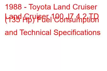 1988 - Toyota Land Cruiser
Land Cruiser 100 J7 4.2 TD (135 Hp) Fuel Consumption and Technical Specifications