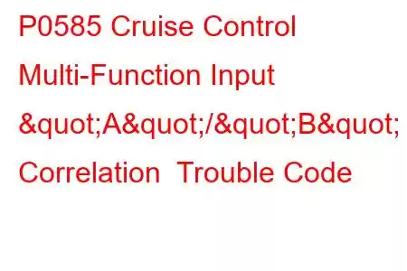 P0585 Cruise Control Multi-Function Input "A"/"B" Correlation Trouble Code