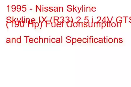 1995 - Nissan Skyline
Skyline IX (R33) 2.5 i 24V GTS (190 Hp) Fuel Consumption and Technical Specifications