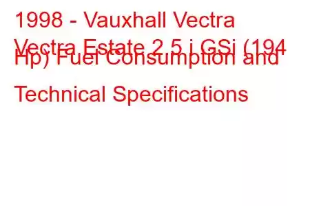 1998 - Vauxhall Vectra
Vectra Estate 2.5 i GSi (194 Hp) Fuel Consumption and Technical Specifications