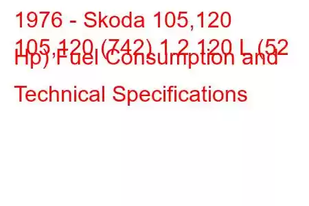 1976 - Skoda 105,120
105,120 (742) 1.2 120 L (52 Hp) Fuel Consumption and Technical Specifications