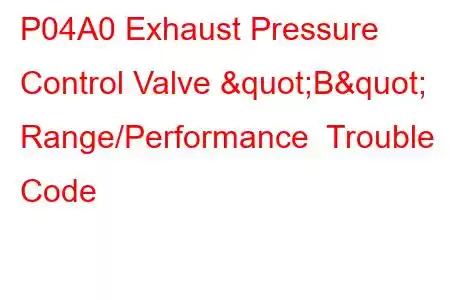 P04A0 Exhaust Pressure Control Valve "B" Range/Performance Trouble Code