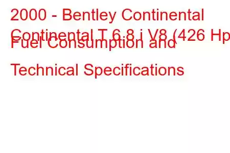 2000 - Bentley Continental
Continental T 6.8 i V8 (426 Hp) Fuel Consumption and Technical Specifications