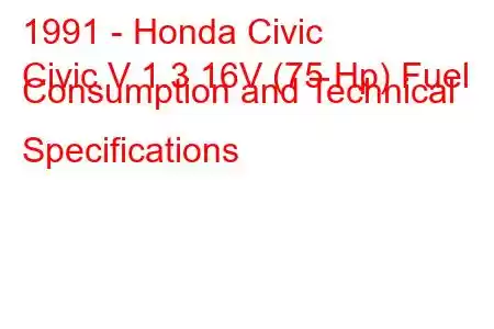 1991 - Honda Civic
Civic V 1.3 16V (75 Hp) Fuel Consumption and Technical Specifications