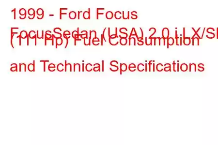 1999 - Ford Focus
FocusSedan (USA) 2.0 i LX/SE (111 Hp) Fuel Consumption and Technical Specifications