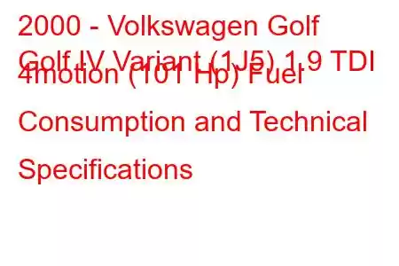 2000 - Volkswagen Golf
Golf IV Variant (1J5) 1.9 TDI 4motion (101 Hp) Fuel Consumption and Technical Specifications