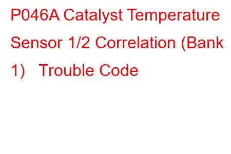 P046A Catalyst Temperature Sensor 1/2 Correlation (Bank 1) Trouble Code