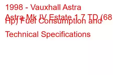 1998 - Vauxhall Astra
Astra Mk IV Estate 1.7 TD (68 Hp) Fuel Consumption and Technical Specifications