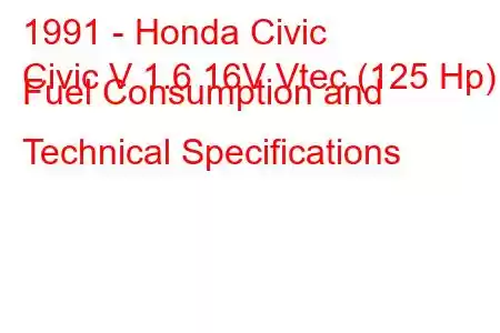 1991 - Honda Civic
Civic V 1.6 16V Vtec (125 Hp) Fuel Consumption and Technical Specifications