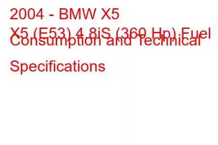 2004 - BMW X5
X5 (E53) 4.8iS (360 Hp) Fuel Consumption and Technical Specifications