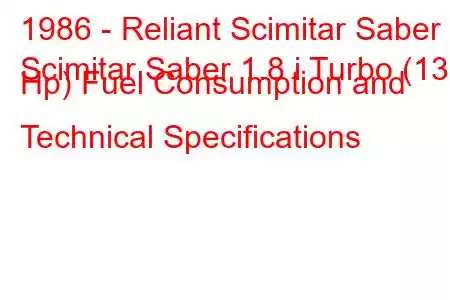 1986 - Reliant Scimitar Saber
Scimitar Saber 1.8 i Turbo (136 Hp) Fuel Consumption and Technical Specifications