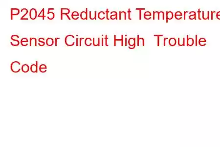 P2045 Reductant Temperature Sensor Circuit High Trouble Code