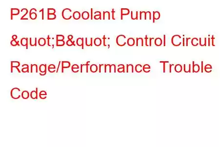 P261B Coolant Pump "B" Control Circuit Range/Performance Trouble Code