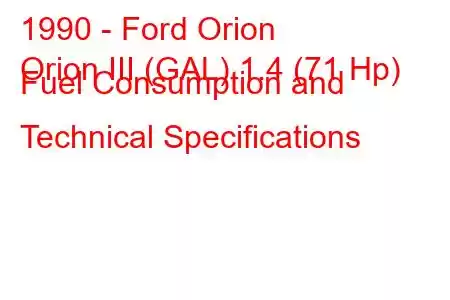 1990 - Ford Orion
Orion III (GAL) 1.4 (71 Hp) Fuel Consumption and Technical Specifications