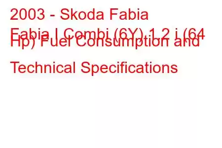 2003 - Skoda Fabia
Fabia I Combi (6Y) 1.2 i (64 Hp) Fuel Consumption and Technical Specifications