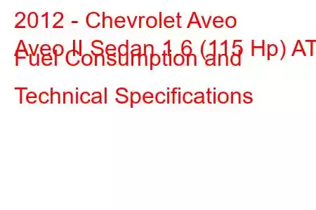 2012 - Chevrolet Aveo
Aveo II Sedan 1.6 (115 Hp) AT Fuel Consumption and Technical Specifications