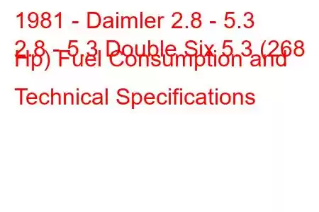 1981 - Daimler 2.8 - 5.3
2.8 - 5.3 Double Six 5.3 (268 Hp) Fuel Consumption and Technical Specifications