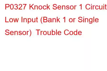 P0327 Knock Sensor 1 Circuit Low Input (Bank 1 or Single Sensor) Trouble Code