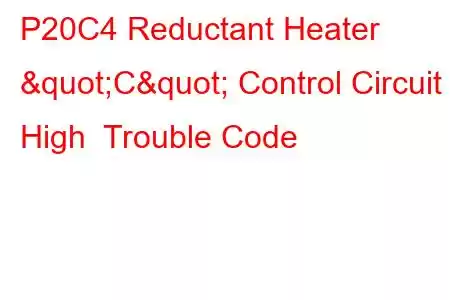 P20C4 Reductant Heater "C" Control Circuit High Trouble Code