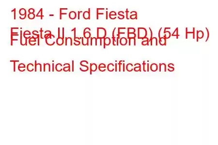 1984 - Ford Fiesta
Fiesta II 1.6 D (FBD) (54 Hp) Fuel Consumption and Technical Specifications