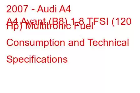 2007 - Audi A4
A4 Avant (B8) 1.8 TFSI (120 Hp) Multitronic Fuel Consumption and Technical Specifications