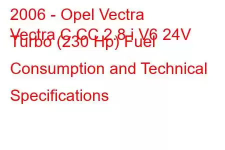 2006 - Opel Vectra
Vectra C CC 2.8 i V6 24V Turbo (230 Hp) Fuel Consumption and Technical Specifications