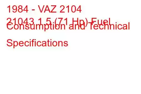 1984 - VAZ 2104
21043 1.5 (71 Hp) Fuel Consumption and Technical Specifications