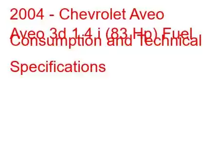 2004 - Chevrolet Aveo
Aveo 3d 1.4 i (83 Hp) Fuel Consumption and Technical Specifications