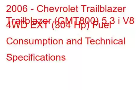 2006 - Chevrolet Trailblazer
Trailblazer (GMT800) 5.3 i V8 4WD EXT (304 Hp) Fuel Consumption and Technical Specifications