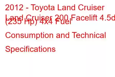 2012 - Toyota Land Cruiser
Land Cruiser 200 Facelift 4.5d (235 Hp) 4x4 Fuel Consumption and Technical Specifications