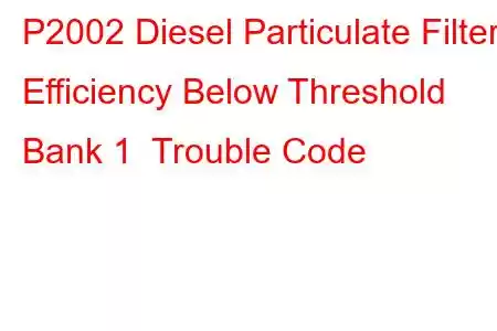 P2002 Diesel Particulate Filter Efficiency Below Threshold Bank 1 Trouble Code