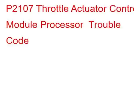  P2107 Throttle Actuator Control Module Processor Trouble Code