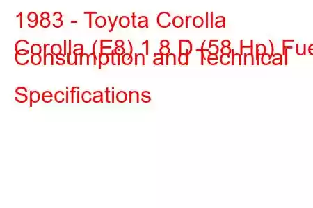 1983 - Toyota Corolla
Corolla (E8) 1.8 D (58 Hp) Fuel Consumption and Technical Specifications